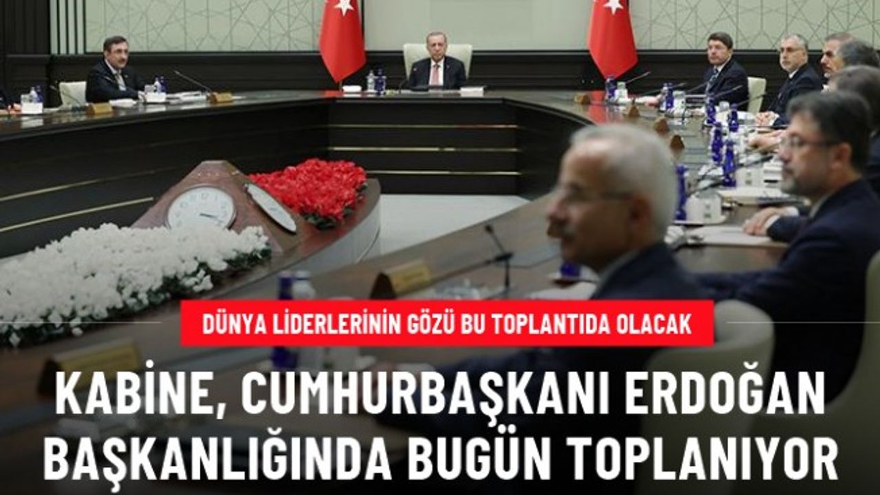Kabine, Cumhurbaşkanı Erdoğan başkanlığında bugün toplanıyor