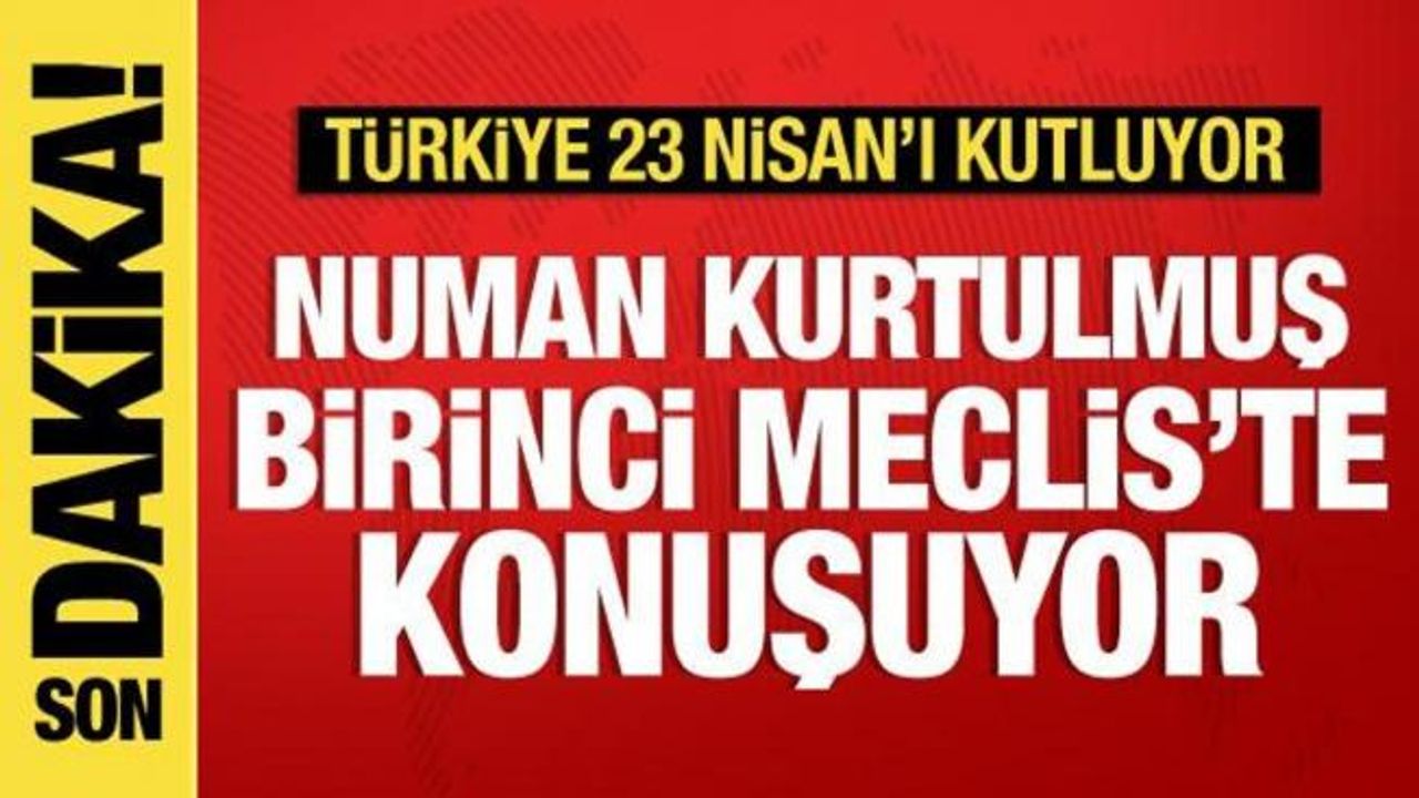 Türkiye 23 Nisan'ı kutluyor: Numan Kurtulmuş Birinci Meclis'te konuşuyor