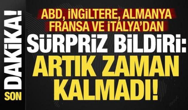 ABD, İngiltere, Fransa, Almanya ve İtalya'dan sürpriz bildiri: Artık zaman kalmadı...