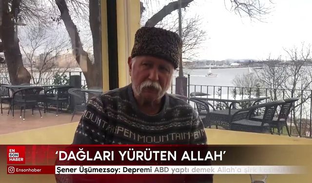 Şener Üşümezsoy: "Depremi ABD yaptı" demek Allah'a şirk koşmaktır